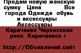 Продам новую женскую сумку › Цена ­ 1 500 - Все города Одежда, обувь и аксессуары » Аксессуары   . Карачаево-Черкесская респ.,Карачаевск г.